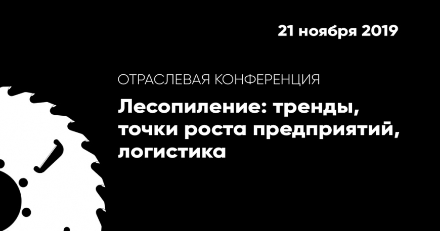 Конференция «Лесопиление: тренды, точки роста предприятий, логистика»